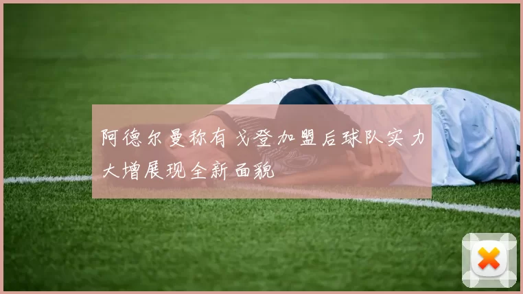 阿德尔曼称有戈登加盟后球队实力大增展现全新面貌