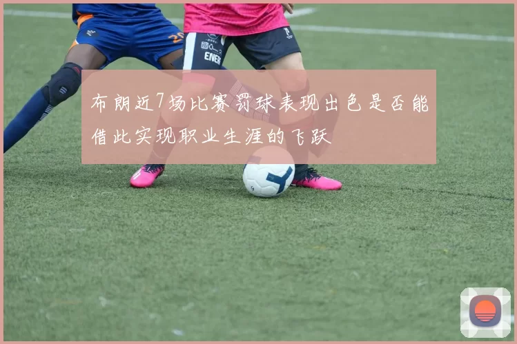 布朗近7场比赛罚球表现出色是否能借此实现职业生涯的飞跃