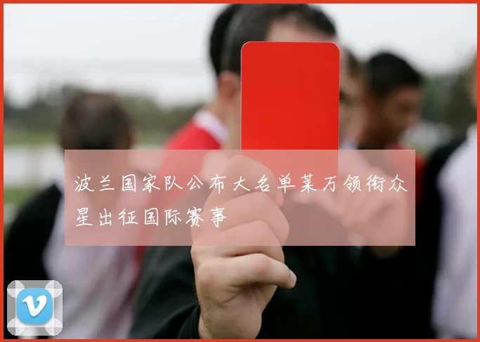 波兰国家队公布大名单莱万领衔众星出征国际赛事