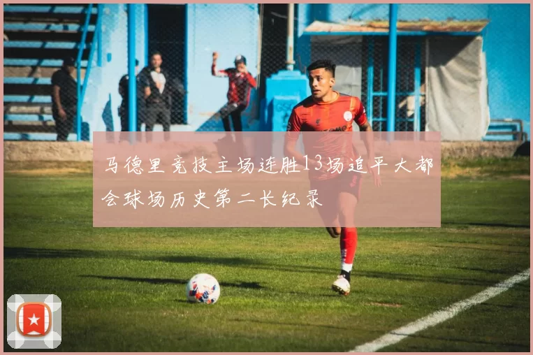 马德里竞技主场连胜13场追平大都会球场历史第二长纪录