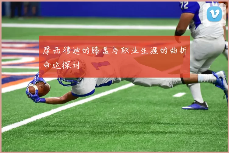 摩西穆迪的膝盖与职业生涯的曲折命运探讨
